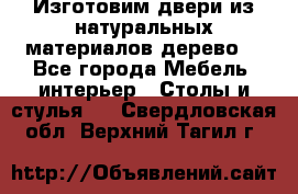 Изготовим двери из натуральных материалов(дерево) - Все города Мебель, интерьер » Столы и стулья   . Свердловская обл.,Верхний Тагил г.